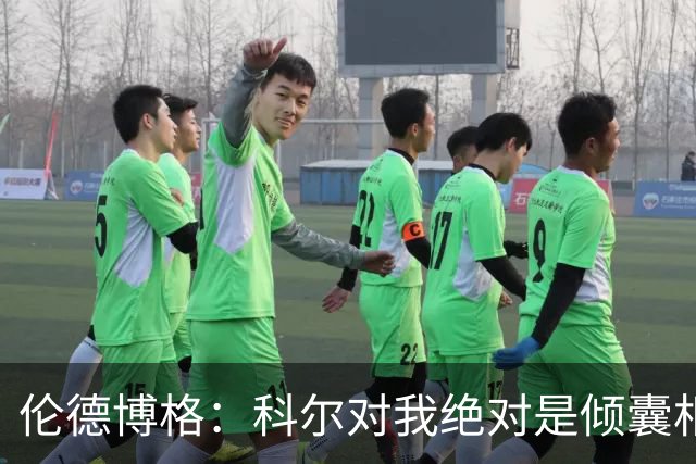 伦德博格：科尔对我绝对是倾囊相授 我会虚心聆听并贯彻到实战