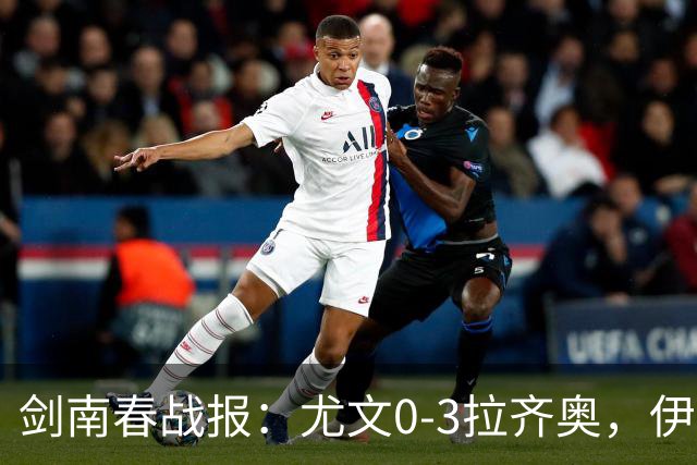 剑南春战报：尤文0-3拉齐奥，伊萨克森进球，巴希鲁破门