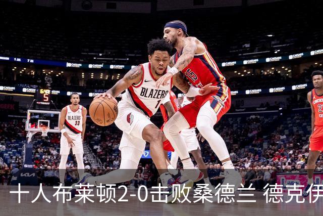 十人布莱顿2-0击败桑德兰 德克伊珀哈贾姆建功斯特鲁伊克直红