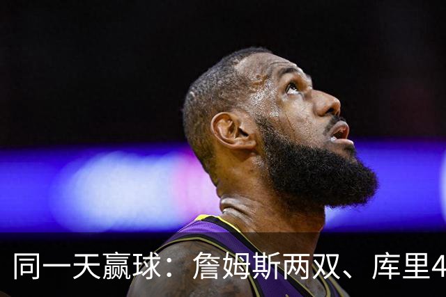 同一天赢球：詹姆斯两双、库里44分、杜兰特18分