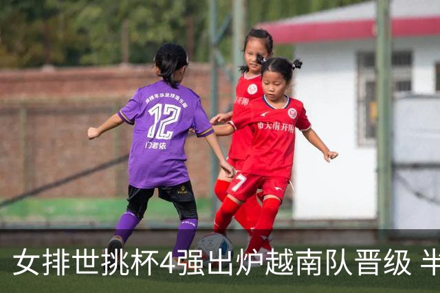 女排世挑杯4强出炉越南队晋级 半决赛将迎战捷克