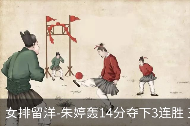 女排留洋-朱婷轰14分夺下3连胜 王媛媛难阻连遭逆转