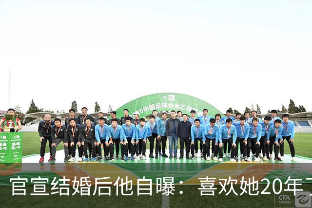 官宣结婚后他自曝：喜欢她20年了