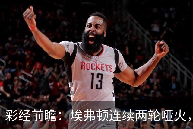 彩经前瞻：埃弗顿连续两轮哑火，纽卡斯尔联客场力争晋级
