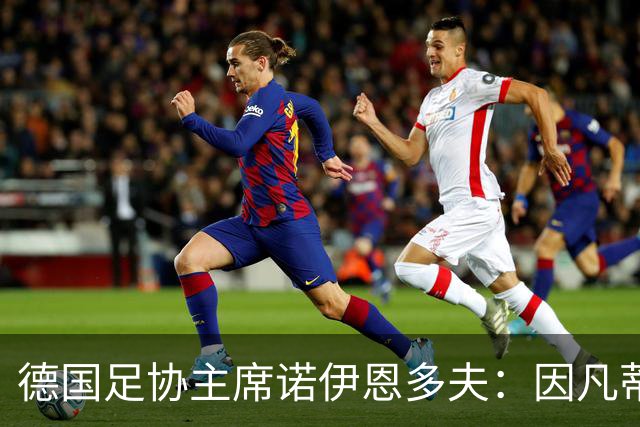 德国足协主席诺伊恩多夫：因凡蒂诺的体系该结束了