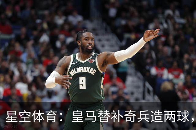 星空体育：皇马替补奇兵造两球，穆帅调整首发见效