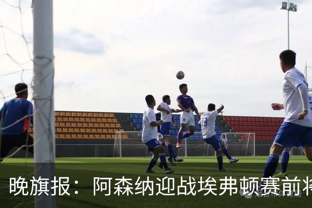 晚旗报：阿森纳迎战埃弗顿赛前将悼念终身主席弗赖尔