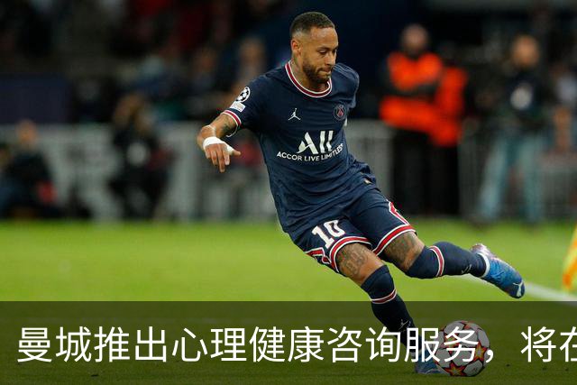 曼城推出心理健康咨询服务，将在部分比赛日向球迷开放