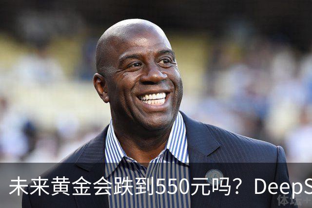 未来黄金会跌到550元吗？DeepSeek的回答令人意外！