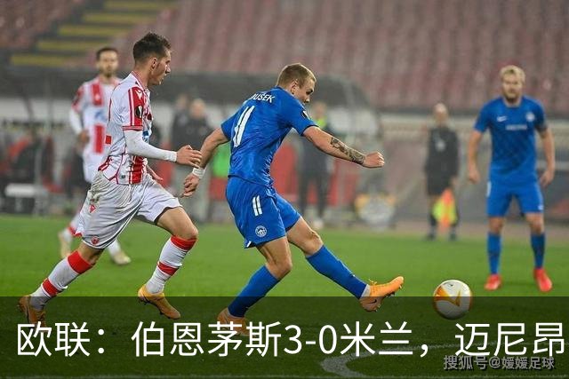 欧联：伯恩茅斯3-0米兰，迈尼昂直红，阿德利任意球破门