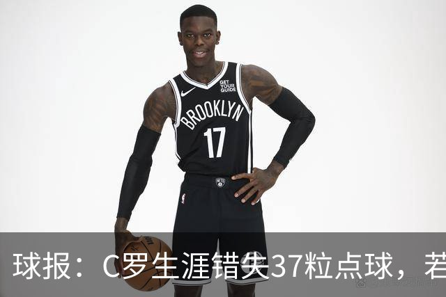 球报：C罗生涯错失37粒点球，若全部命中将达1018球
