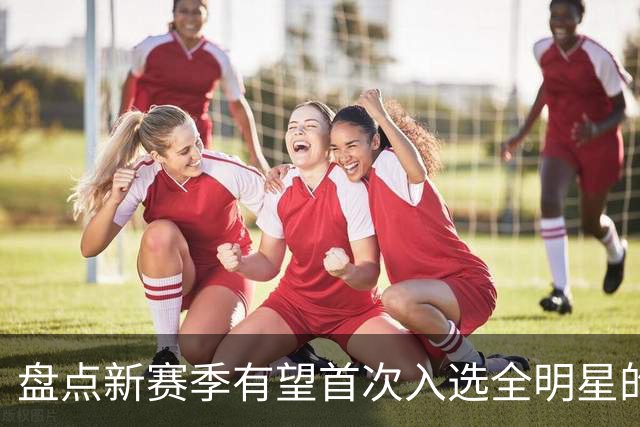 盘点新赛季有望首次入选全明星的5大球员，弗拉格上榜，里夫斯领衔