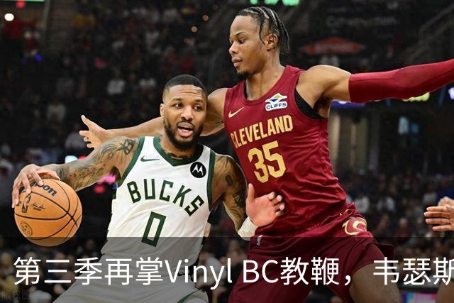 第三季再掌Vinyl BC教鞭，韦瑟斯庞能否打破两次冲冠未果