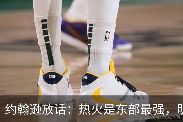 约翰逊放话：热火是东部最强，明天打爆森林狼