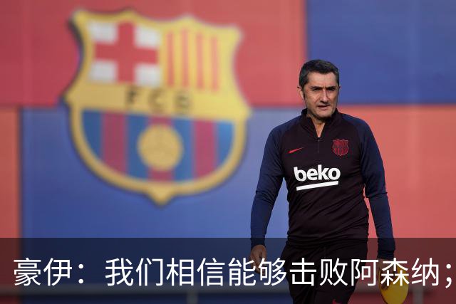 豪伊：我们相信能够击败阿森纳；罚点球前早已选好角度