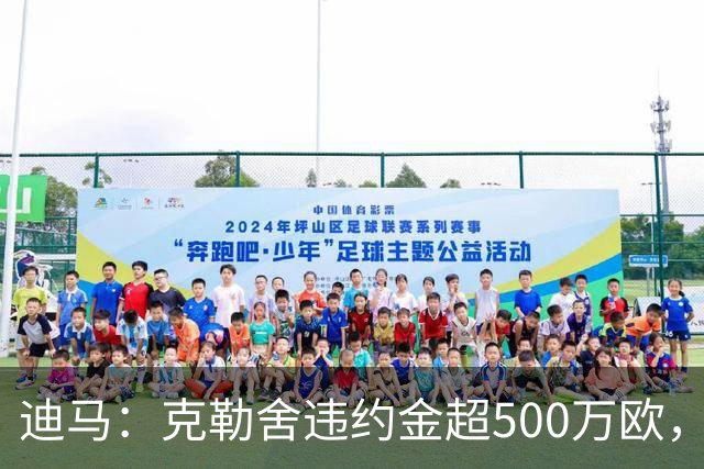 迪马：克勒舍违约金超500万欧，且要求带领自己的核心团队履职