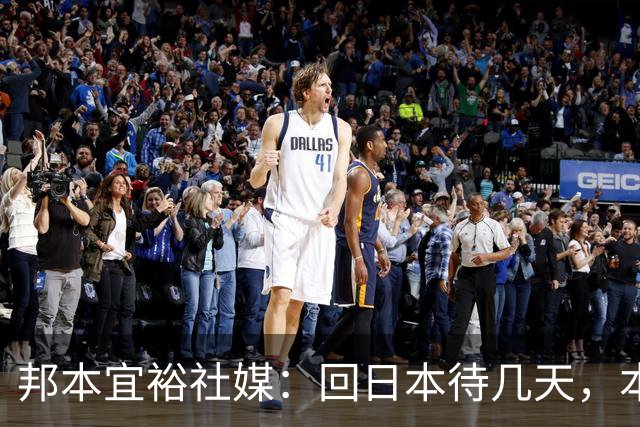 邦本宜裕社媒：回日本待几天，本赛季最后一场比赛我也会全力以赴