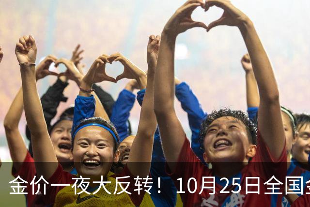 金价一夜大反转！10月25日全国金店最新价出炉，现在入手划算吗？