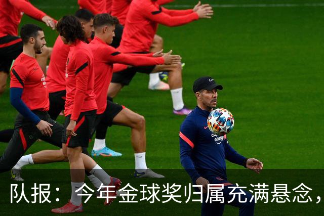 队报：今年金球奖归属充满悬念，凯恩、姆巴佩、梅西等人参与竞争