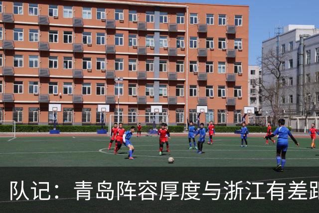 队记：青岛阵容厚度与浙江有差距 主队部分球迷专门针对客队主帅
