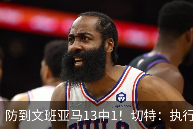 防到文班亚马13中1！切特：执行教练部署做得很好