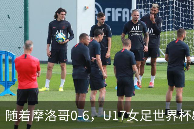 随着摩洛哥0-6，U17女足世界杯8强已诞生3席：1支东亚劲旅在列