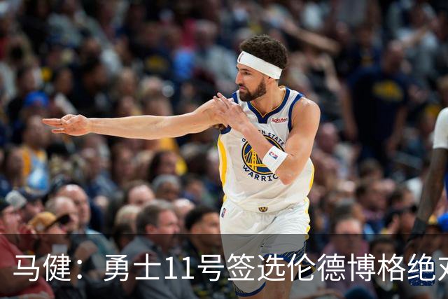 马健：勇士11号签选伦德博格绝对赚，他能成库里冲冠拼图