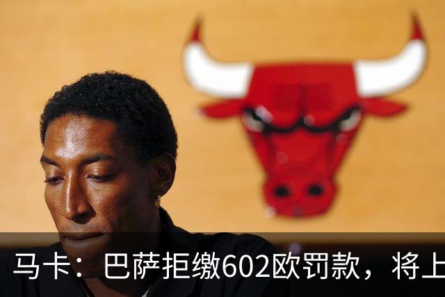 马卡：巴萨拒缴602欧罚款，将上诉接触小蜘蛛处罚