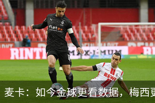 麦卡：如今金球更看数据，梅西更看重集体荣誉，没获奖也不是大事