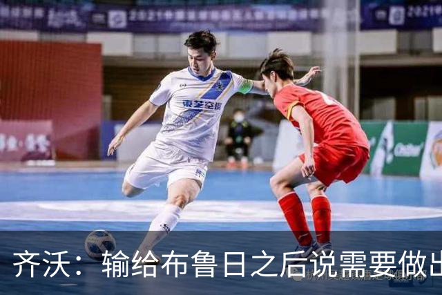 齐沃：输给布鲁日之后说需要做出改变？我说的是我自己