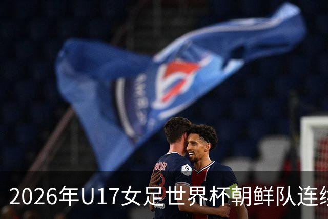 2026年U17女足世界杯朝鲜队连续两场轰入6球，剑指史无前例三连冠