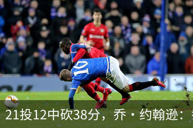 21投12中砍38分，乔·约翰逊：乔治今天就是当年那个巅峰乔治