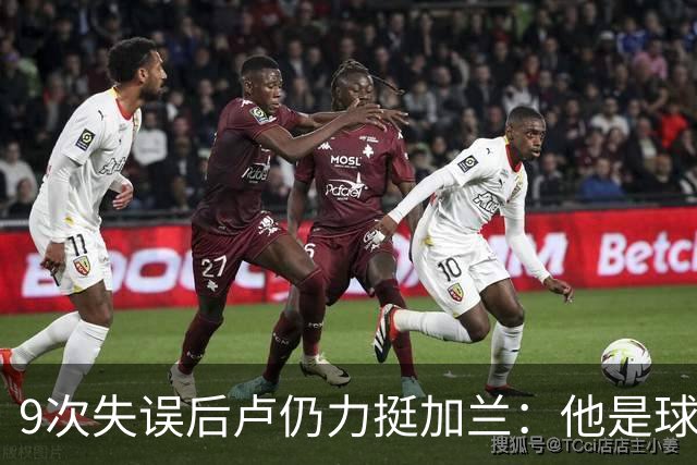 9次失误后卢仍力挺加兰：他是球队核心，下一场会回暖