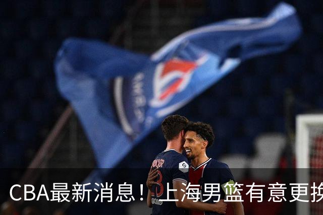 CBA最新消息！上海男篮有意更换大外援，广东宏远主帅遭遇质疑