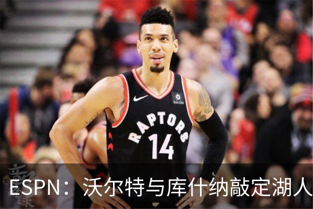 ESPN：沃尔特与库什纳敲定湖人出售条款，估值125亿美元