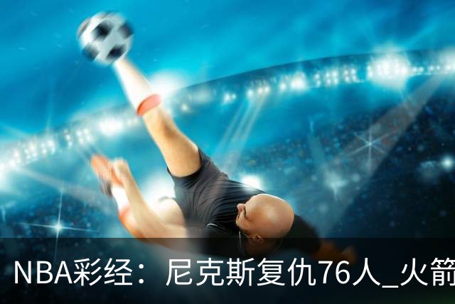 NBA彩经：尼克斯复仇76人 火箭再胜独行侠 湖人拿下勇士