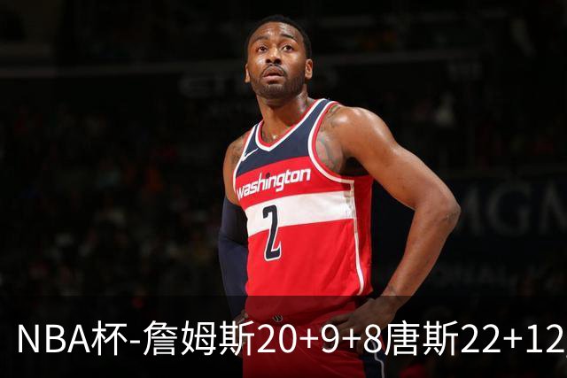 NBA杯-詹姆斯20+9+8唐斯22+12 马克西27分76人胜尼克斯