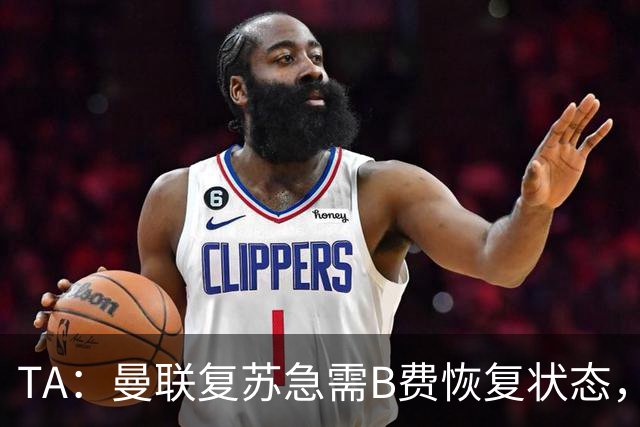 TA：曼联复苏急需B费恢复状态，双方续约谈判暂无进展