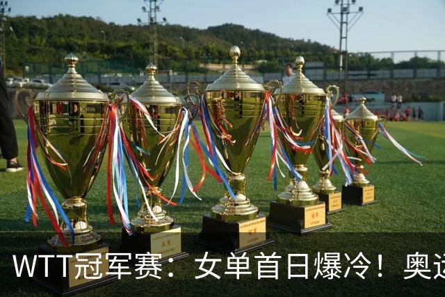 WTT冠军赛：女单首日爆冷！奥运亚军1:3出局，陈熠3:1逆转怪球手